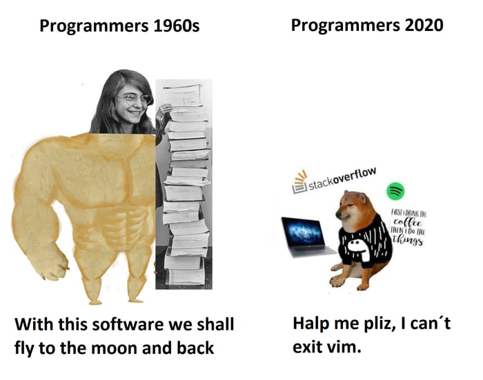 Programmers in 1960s: with this software we shall fly to the moon and back. Programmers in 2020: Halp me pliz, I can't exit vim.